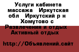 Услуги кабинета массажа - Иркутская обл., Иркутский р-н, Хомутово с. Развлечения и отдых » Активный отдых   
